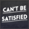 Can't Be Satisfied