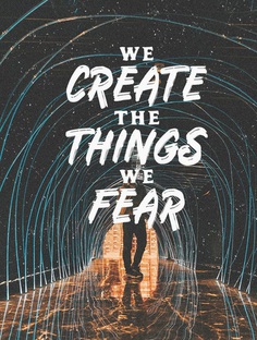 We Create The Things We Fear
