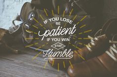 If You Lose Be Patient, If You Win Stay Humble