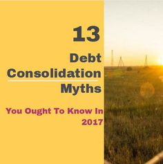 13 Carcinogenic Debt Consolidation Myths You Ought To Know In 2017
