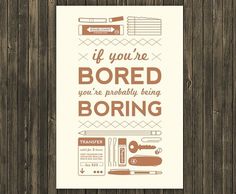 If you're bored you're probably being boring #boring #bored #poster