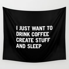 I just want to drink coffee create stuff and sleep Wall Tapestry #coffee #create #sleep #quotes
