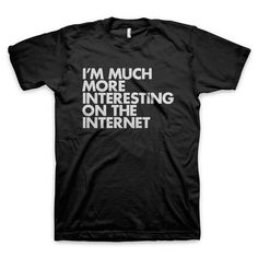 "I'm much more interesting on the internet" T Shirt #interesting #black #shirt #internet #tee #futura