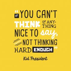 Kid President quote – If you can't think of anything nice to say, you're not thinking hard enough.