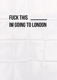 fuck this, I'm going to london #statement #white #london #betas #poster #type #typography