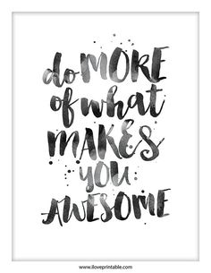 Do more of what makes you awesome. #iloveprintable