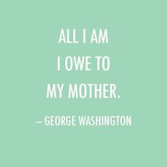 Mother's Day Quote: All I am I owe to my mother. — George Washington #quote #day #mothers