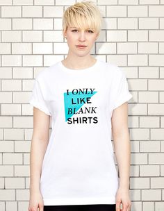 I ONLY LIKE BLANK SHIRTS - white t-shirt - women #silkscreen #modern #design #graphic #shirt #minimal #fashion #type #irony #typography