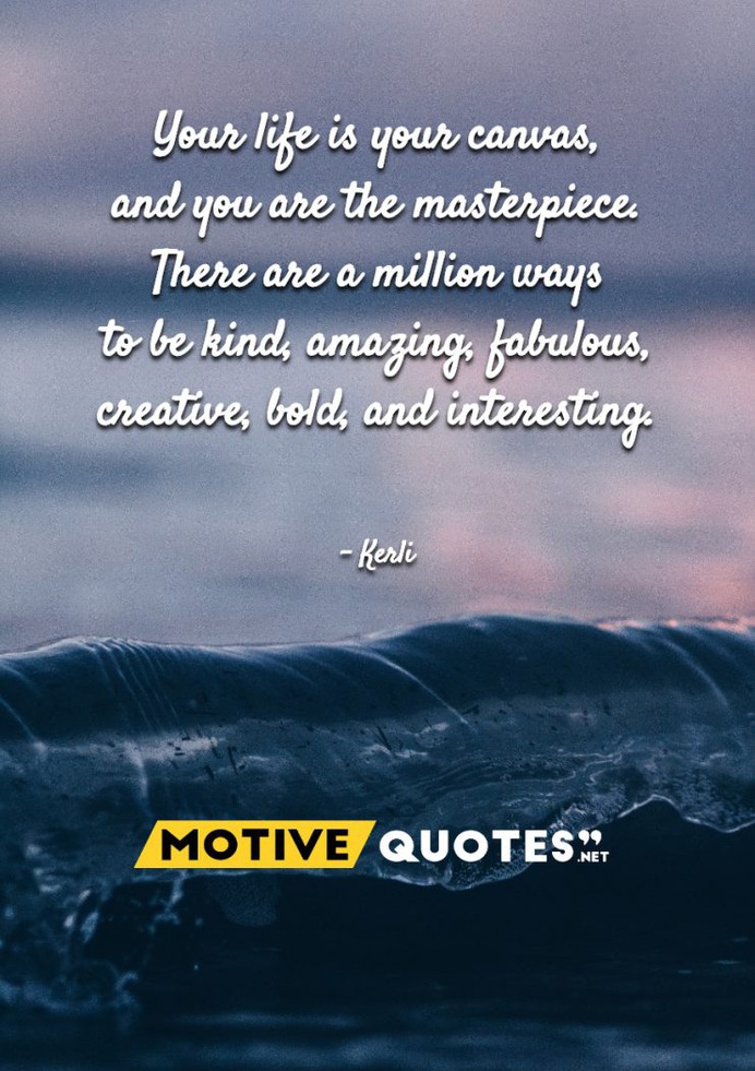 Your life is your canvas, and you are the masterpiece
