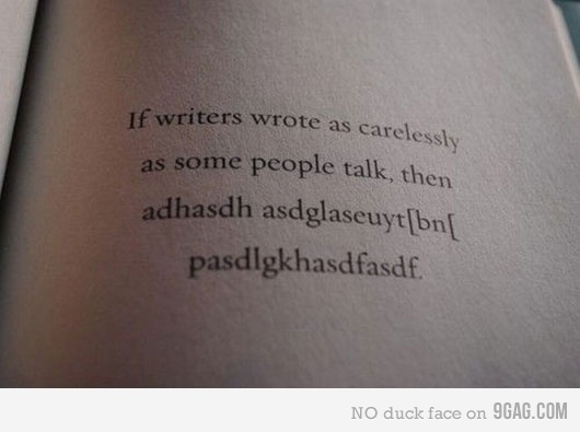 9GAG - If writers wrote as carelessly as some people talk... #quote #if #writers #wrote