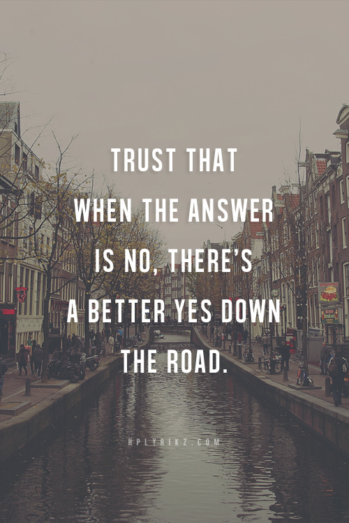Trust that when the answer is no, there's a better yes down the road.