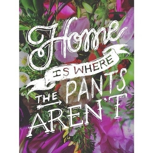 Home is where the pants arent. (Author Unknown) #home #quotes #pants #funny #typography