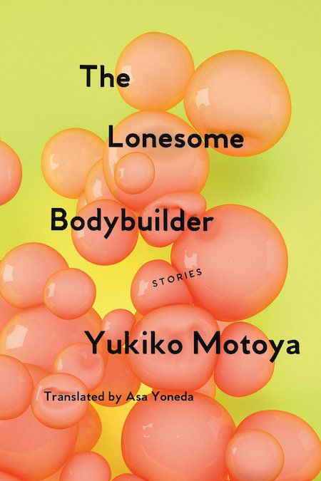 Yukiko Motoya, The Lonesome Bodybuilder, tr. Asa Toneda, Soft Skull Press; design by Salu. (November 6, 2018)