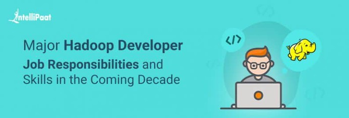 Major Hadoop Developer Job Responsibilities and Skills in the Coming Decade - Intellipaat Blog