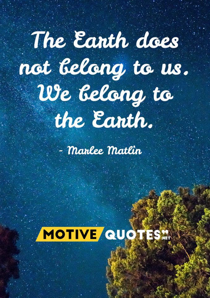 The Earth does not belong to us. We belong to the Earth