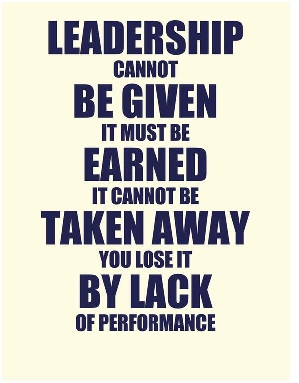 Leadership cannot be given. It must be earned. It cannot be taken away. You lose it by lack of performance.#quote