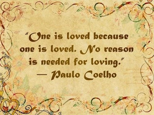 One is loved because one is loved. No reason is needed for loving. ~ Paulo Coelho #love #quotes
