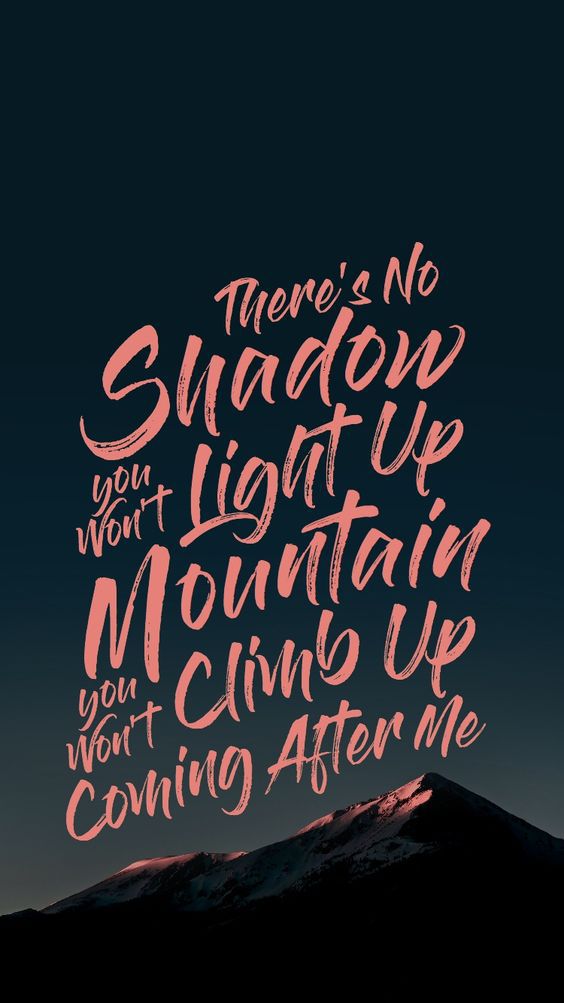 There’s no shadow You won’t light up, mountain You won’t climb up, coming afte ...
