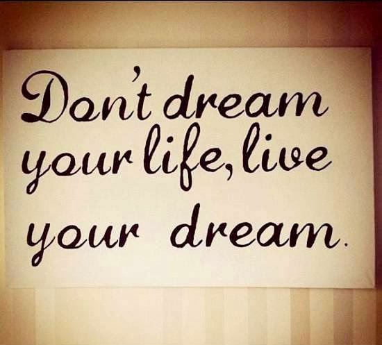 Don't dream yourself, live your dream