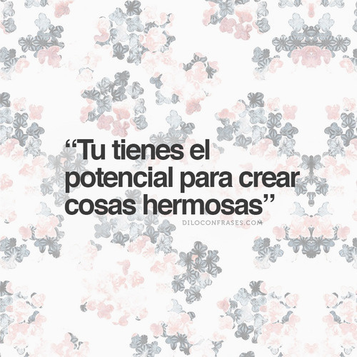 Tu tienes el potencial para crear cosas hermosas #quote #frases #minimal