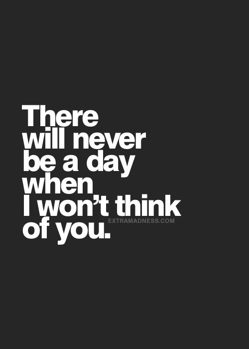There will never be a day when i won't think of you