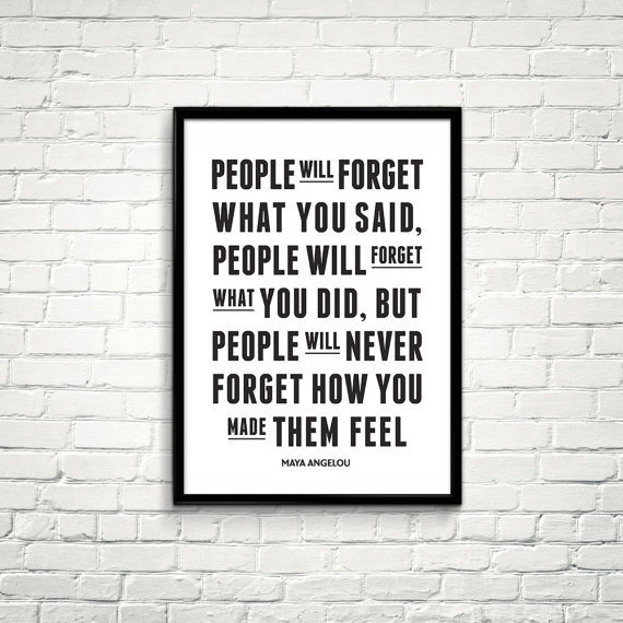 People will never forget how you made them feel.