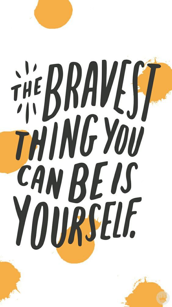 The Bravest Thing you can be is yourself