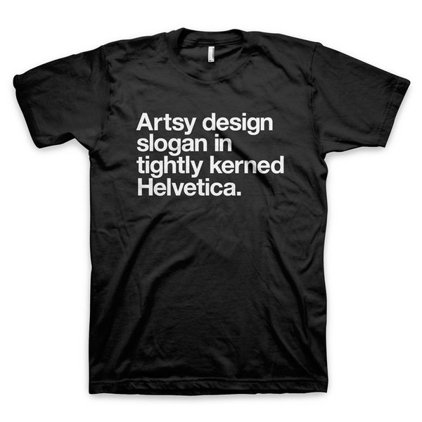 "Artsy design slogan in tightly kerned Helvetica" Typography T Shirt #slogan #white #quote #design #black #helvetica #kern #typography