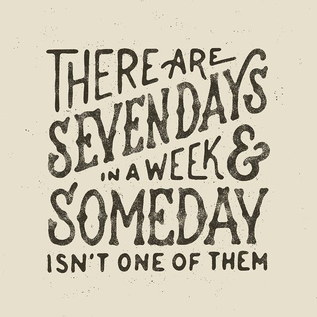 There are seven days in a week & someday isn't one of them - by Mark van Leeuwen