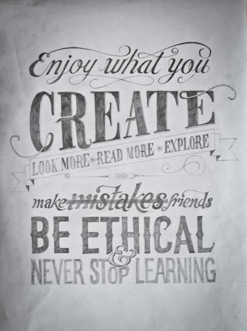 Enjoy what you create. Look more, read more, explore. Make mistakes and friends. Be ethical and never stop learning. #create #designs #explore #quotes