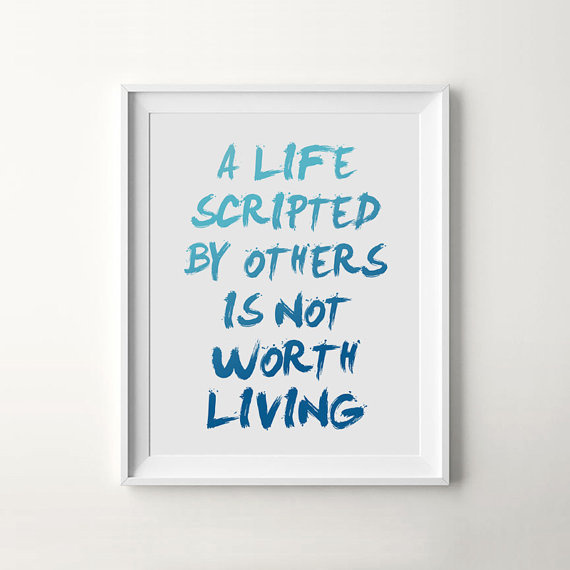 A Life Scripted By Others Is Not Worth Living