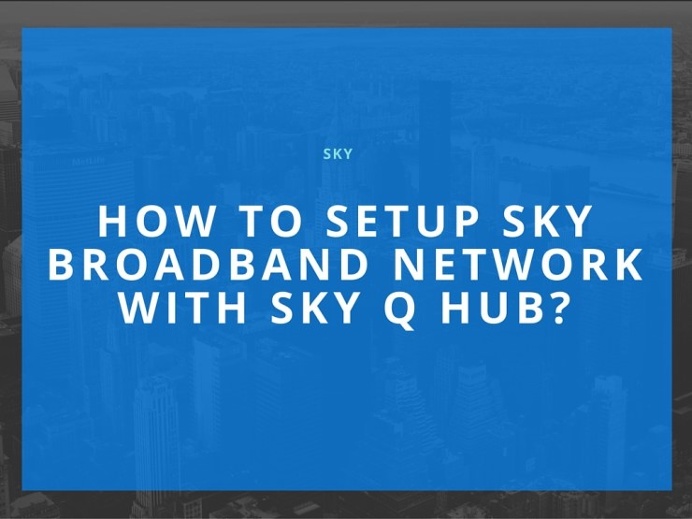 How To Setup Sky Broadband Network With Sky Q Hub?