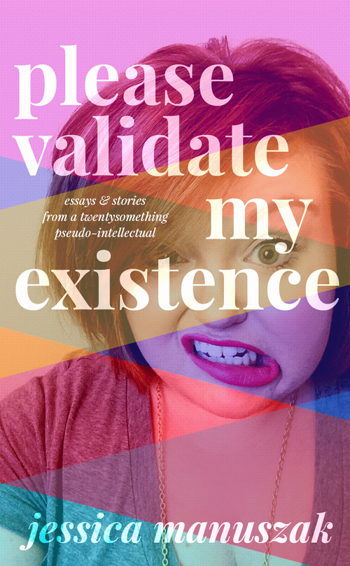 Please Validate My Existence by Jessica Manuszak, book design by The Frontispiece.
