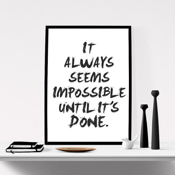 It Always Seems Impossible Until It's Done.