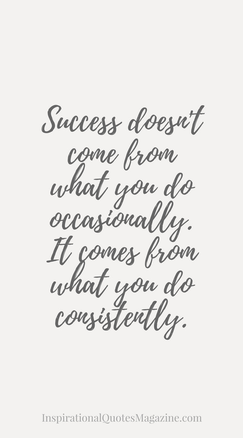 Success doesn't come from what you do occasionally. It comes from what you do consistently.