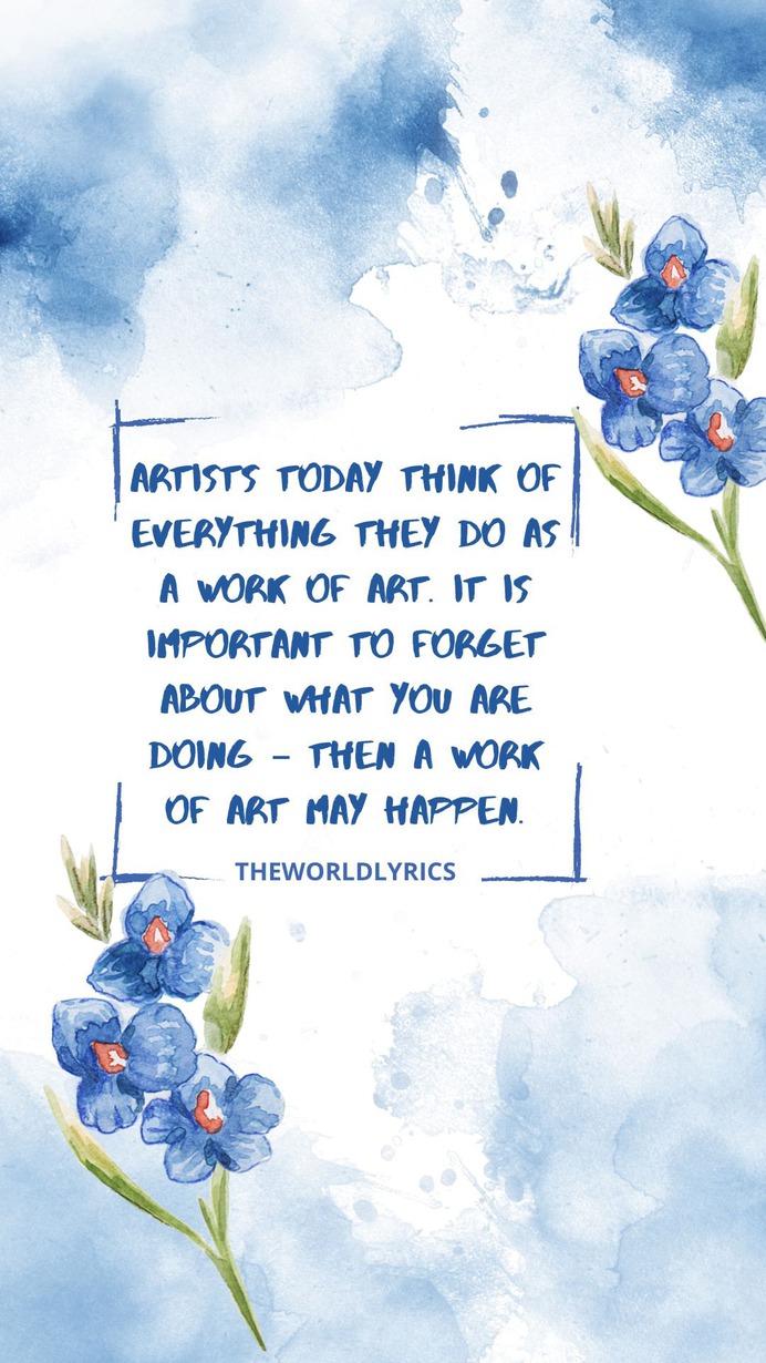 #Artists today think of everything they do as a work of art. It is important to forget about what you are doing – then a work of art may happen. #quotes