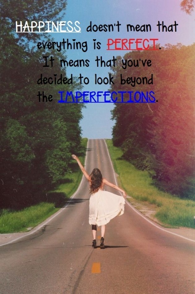 Happiness doesn't mean that everything is perfect. It means that you've decided to look beyond the imperfections.