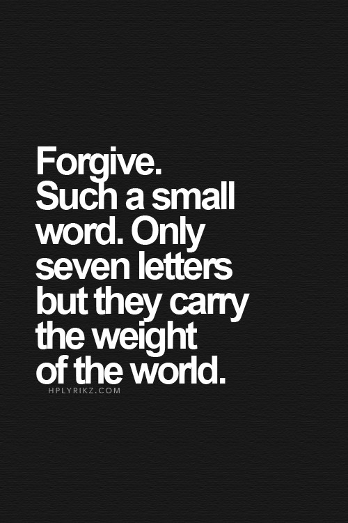 Forgive. Such a Small Word. Only Seven Letters but they carry the Weight of the World
