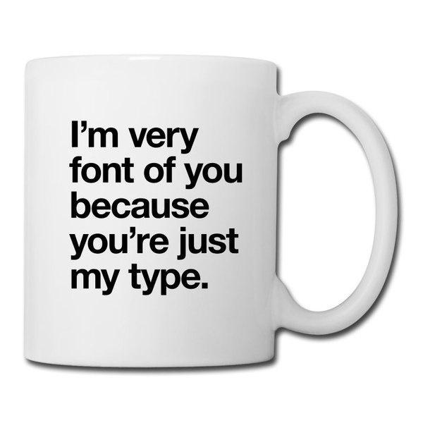 "I'm very font of you because you're just my type" Coffee/Tea Mug #font #white #quote #black #mug #and #coffee #helvetica