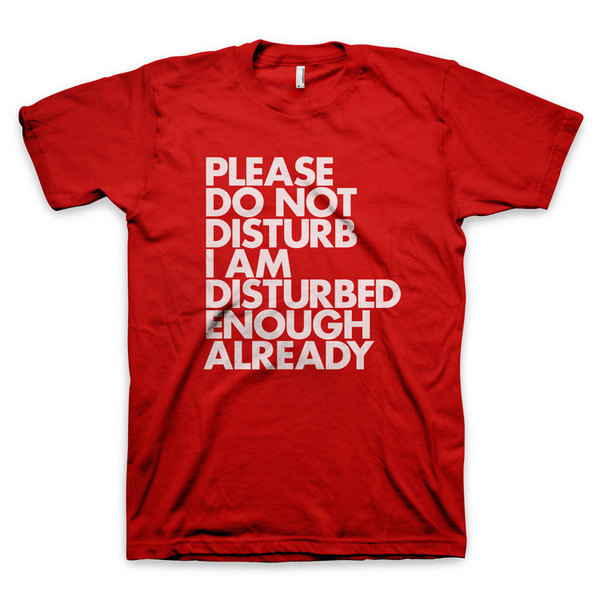 "Please do not disturb I am disturbed enough already" T Shirt #disturb #red #do #shirt #not #tee #futura #typography