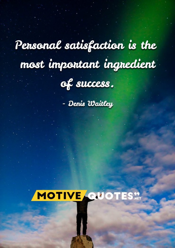 Personal satisfaction is the most important ingredient of success.