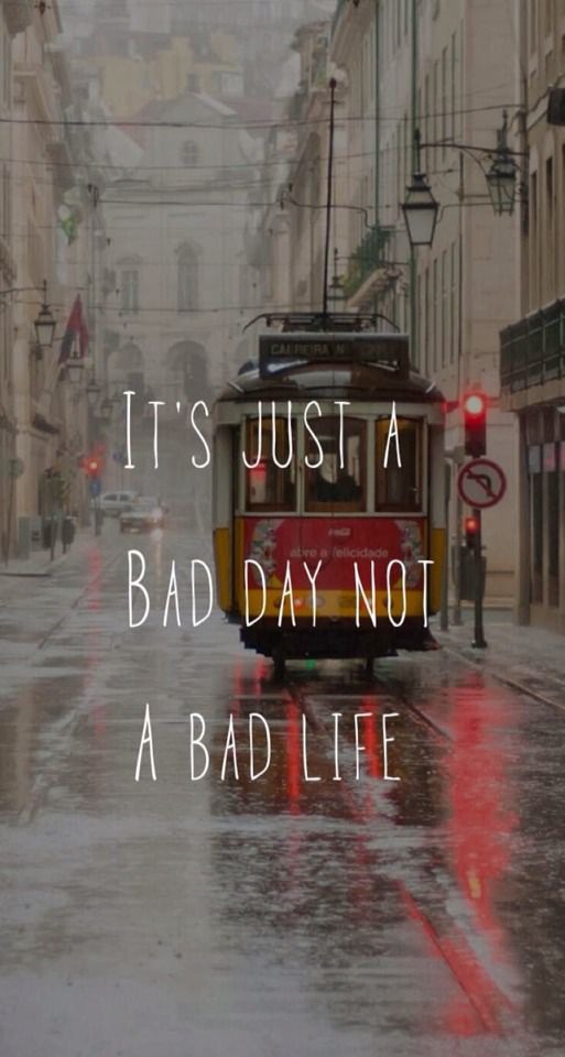 It's Just a Bad Day Not a Bad Life