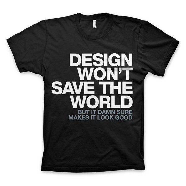 "Design Won't Save The World" T Shirt #t #quote #design #black #shirt #tee #helvetica