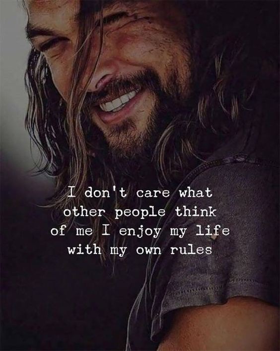 I don't care what other people think of me I enjoy my life with my own rules.