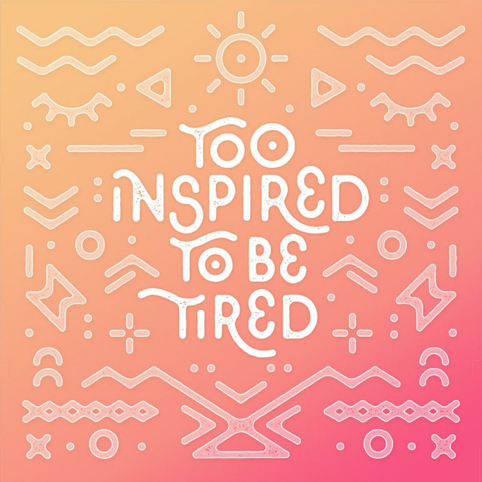 Too Inspired To Be Tired