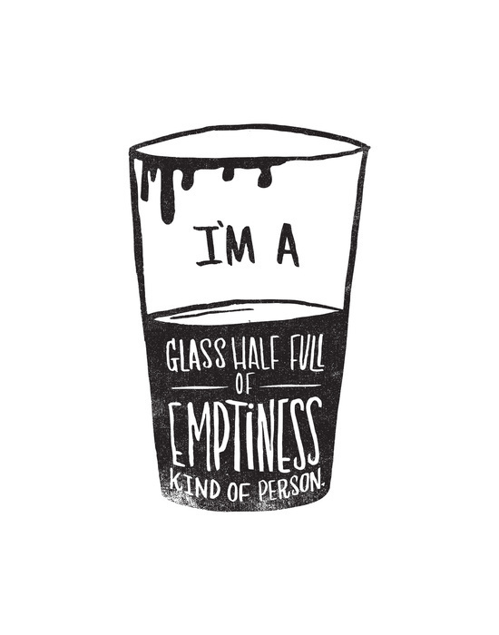 I'm a glass half full of emptiness kind of person - by Matthew Taylor Wilson