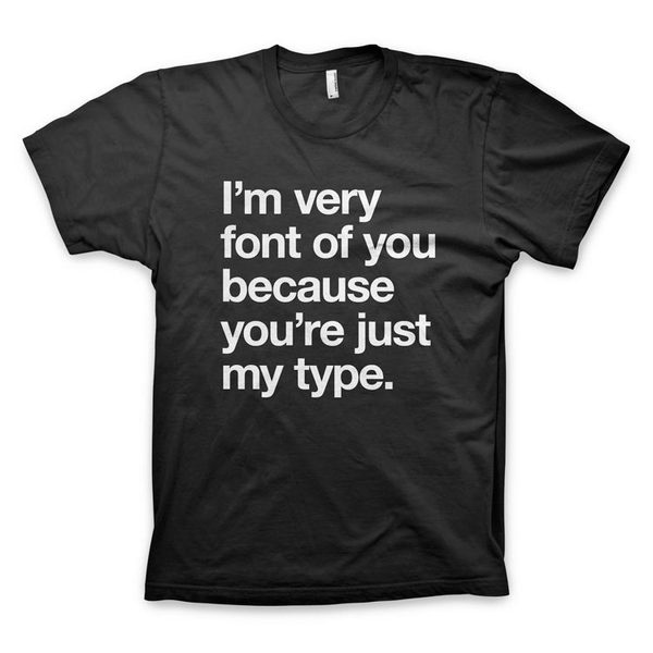 "I'm very font of you because you're just my type" Typography T Shirt #font #design #tshirt #tee #helvetica #typography