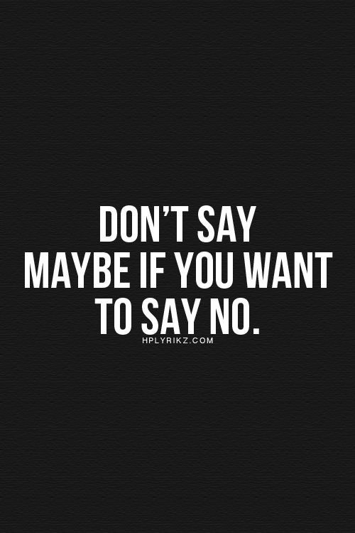 Don't say maybe if you want to say no.