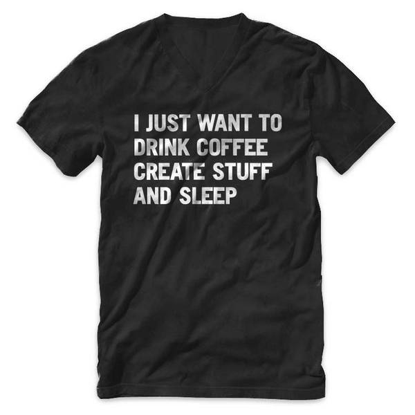 "I just want to drink coffee create stuff and sleep" V Neck T Shirt #create #quote #design #tshirt #sleep #black #tee #coffee #typography