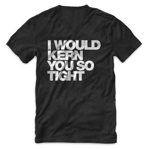 "I would kern you so tight" Typography V Neck T Shirt #design #tshirt #graphic #tee #helvetica #kern #typography